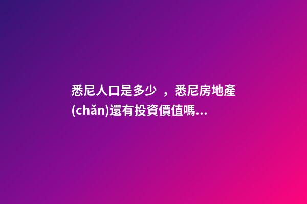 悉尼人口是多少，悉尼房地產(chǎn)還有投資價值嗎？